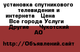 установка спутникового телевидения и интернета › Цена ­ 500 - Все города Услуги » Другие   . Чукотский АО